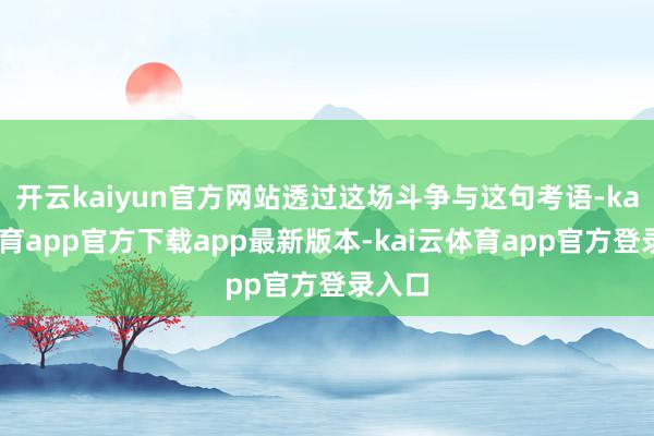开云kaiyun官方网站透过这场斗争与这句考语-kai云体育app官方下载app最新版本-kai云体育app官方登录入口