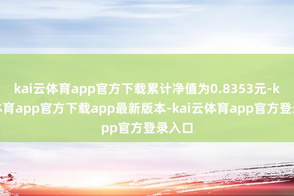 kai云体育app官方下载累计净值为0.8353元-kai云体育app官方下载app最新版本-kai云体育app官方登录入口