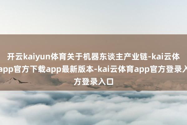 开云kaiyun体育关于机器东谈主产业链-kai云体育app官方下载app最新版本-kai云体育app官方登录入口