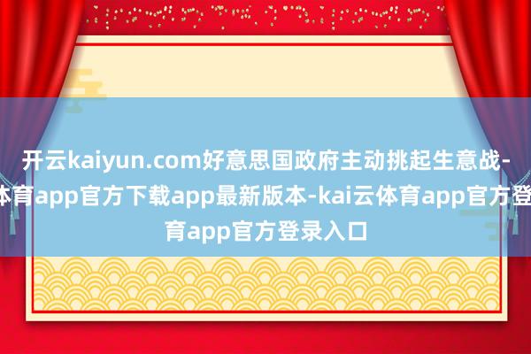 开云kaiyun.com好意思国政府主动挑起生意战-kai云体育app官方下载app最新版本-kai云体育app官方登录入口