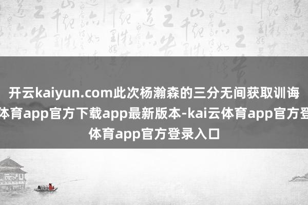 开云kaiyun.com此次杨瀚森的三分无间获取训诲-kai云体育app官方下载app最新版本-kai云体育app官方登录入口
