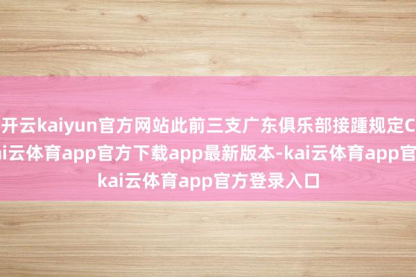 开云kaiyun官方网站此前三支广东俱乐部接踵规定CBA联赛-kai云体育app官方下载app最新版本-kai云体育app官方登录入口