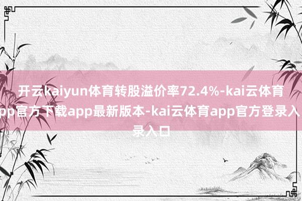 开云kaiyun体育转股溢价率72.4%-kai云体育app官方下载app最新版本-kai云体育app官方登录入口