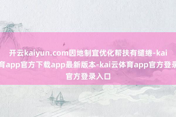 开云kaiyun.com因地制宜优化帮扶有缱绻-kai云体育app官方下载app最新版本-kai云体育app官方登录入口
