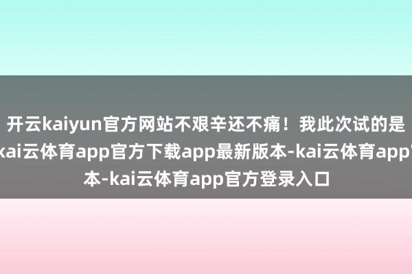 开云kaiyun官方网站不艰辛还不痛！我此次试的是腿部和腋下-kai云体育app官方下载app最新版本-kai云体育app官方登录入口