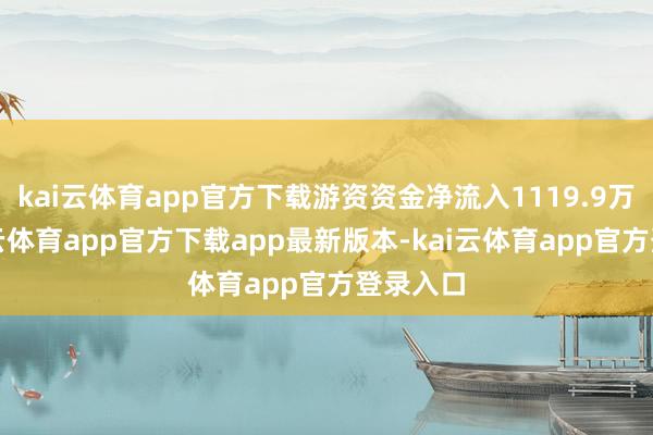 kai云体育app官方下载游资资金净流入1119.9万元-kai云体育app官方下载app最新版本-kai云体育app官方登录入口