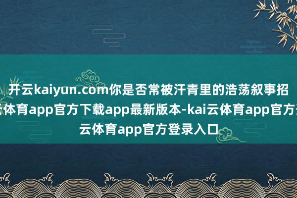 开云kaiyun.com你是否常被汗青里的浩荡叙事招引-kai云体育app官方下载app最新版本-kai云体育app官方登录入口