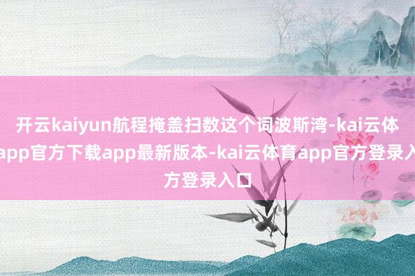 开云kaiyun航程掩盖扫数这个词波斯湾-kai云体育app官方下载app最新版本-kai云体育app官方登录入口
