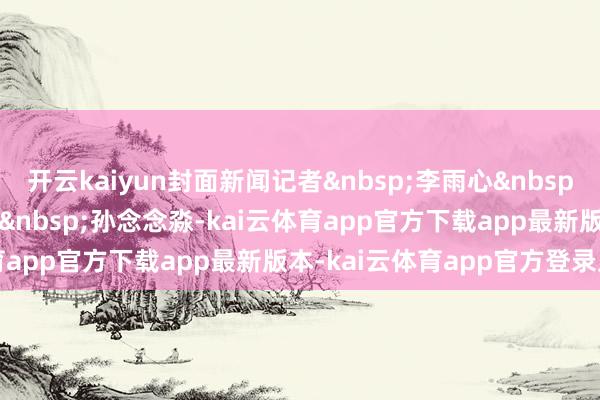开云kaiyun封面新闻记者&nbsp;李雨心&nbsp;徐瑛蔓&nbsp;实习生&nbsp;孙念念淼-kai云体育app官方下载app最新版本-kai云体育app官方登录入口