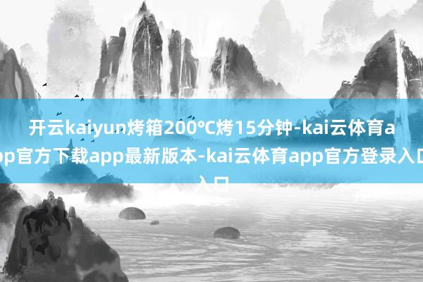 开云kaiyun烤箱200℃烤15分钟-kai云体育app官方下载app最新版本-kai云体育app官方登录入口