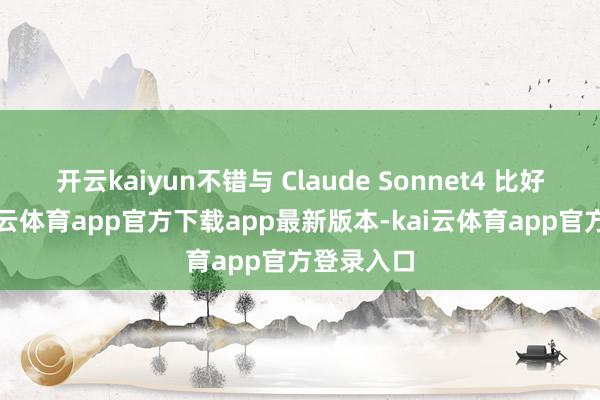 开云kaiyun不错与 Claude Sonnet4 比好意思-kai云体育app官方下载app最新版本-kai云体育app官方登录入口