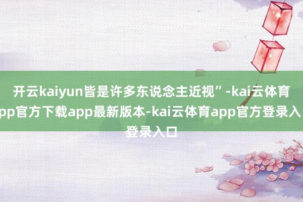 开云kaiyun皆是许多东说念主近视”-kai云体育app官方下载app最新版本-kai云体育app官方登录入口
