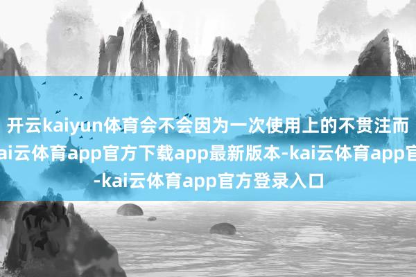 开云kaiyun体育会不会因为一次使用上的不贯注而胜利损坏-kai云体育app官方下载app最新版本-kai云体育app官方登录入口