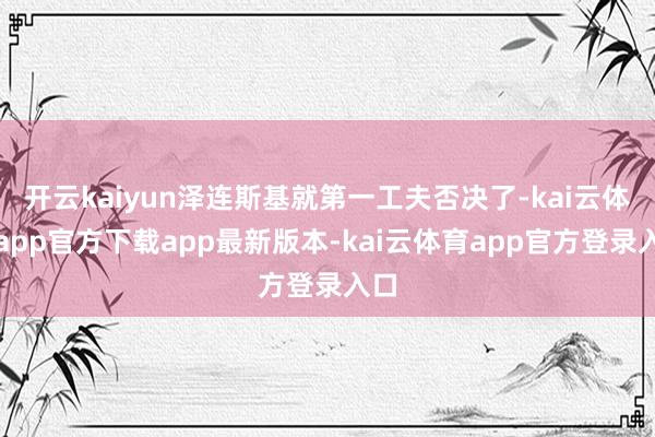 开云kaiyun泽连斯基就第一工夫否决了-kai云体育app官方下载app最新版本-kai云体育app官方登录入口