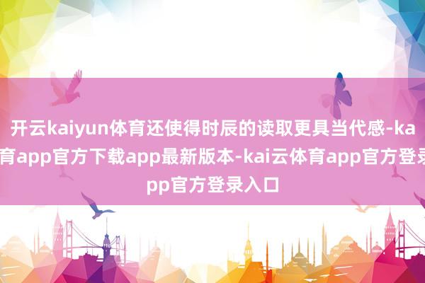 开云kaiyun体育还使得时辰的读取更具当代感-kai云体育app官方下载app最新版本-kai云体育app官方登录入口