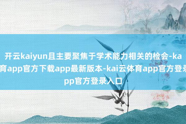 开云kaiyun且主要聚焦于学术能力相关的检会-kai云体育app官方下载app最新版本-kai云体育app官方登录入口