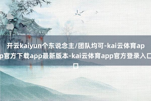 开云kaiyun个东说念主/团队均可-kai云体育app官方下载app最新版本-kai云体育app官方登录入口
