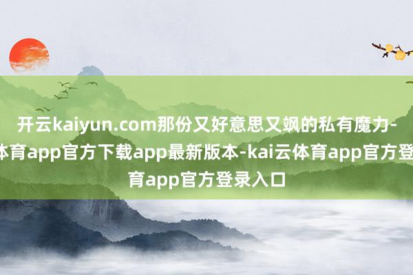 开云kaiyun.com那份又好意思又飒的私有魔力-kai云体育app官方下载app最新版本-kai云体育app官方登录入口