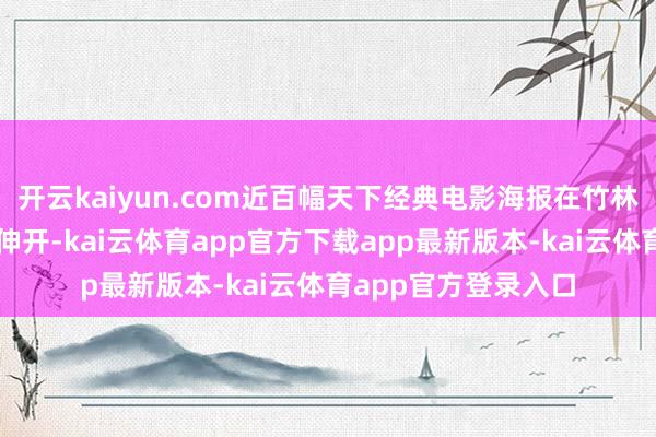 开云kaiyun.com近百幅天下经典电影海报在竹林花海的衬托下徐徐伸开-kai云体育app官方下载app最新版本-kai云体育app官方登录入口
