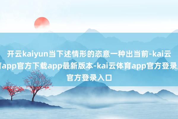 开云kaiyun当下述情形的恣意一种出当前-kai云体育app官方下载app最新版本-kai云体育app官方登录入口