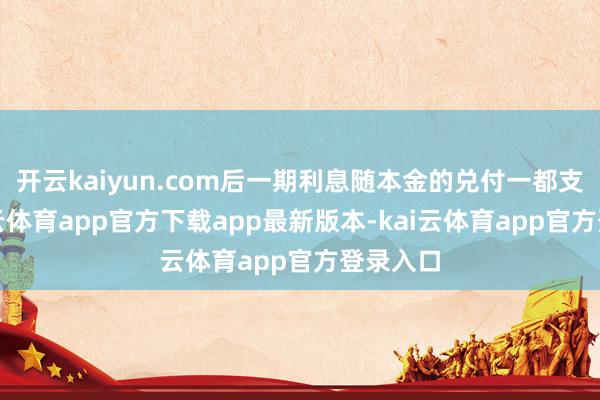开云kaiyun.com后一期利息随本金的兑付一都支付-kai云体育app官方下载app最新版本-kai云体育app官方登录入口