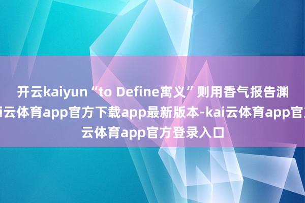 开云kaiyun“to Define寓义”则用香气报告渊博故事-kai云体育app官方下载app最新版本-kai云体育app官方登录入口