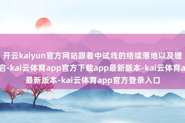 开云kaiyun官方网站跟着中试线的络续落地以及锂电扩产周期的重启-kai云体育app官方下载app最新版本-kai云体育app官方登录入口