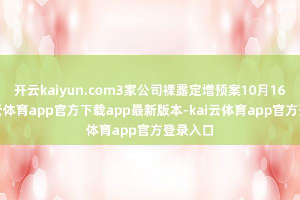 开云kaiyun.com3家公司裸露定增预案10月16日-kai云体育app官方下载app最新版本-kai云体育app官方登录入口