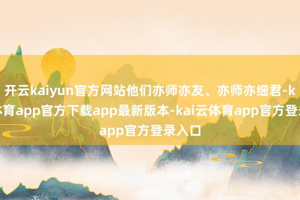 开云kaiyun官方网站他们亦师亦友、亦师亦细君-kai云体育app官方下载app最新版本-kai云体育app官方登录入口