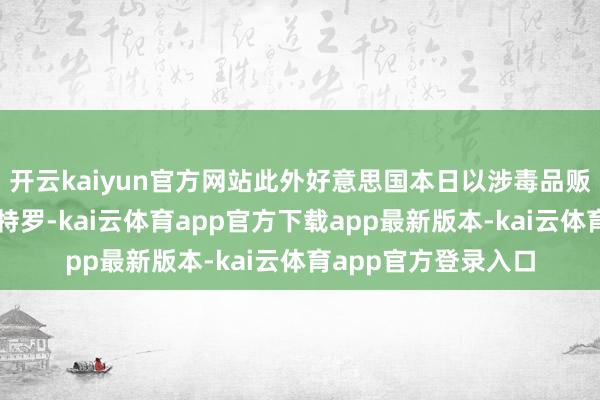 开云kaiyun官方网站此外好意思国本日以涉毒品贩运活动为由制裁佩特罗-kai云体育app官方下载app最新版本-kai云体育app官方登录入口