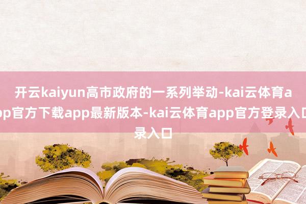 开云kaiyun高市政府的一系列举动-kai云体育app官方下载app最新版本-kai云体育app官方登录入口