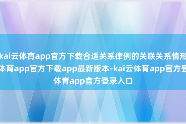 kai云体育app官方下载合适关系律例的关联关系情形-kai云体育app官方下载app最新版本-kai云体育app官方登录入口