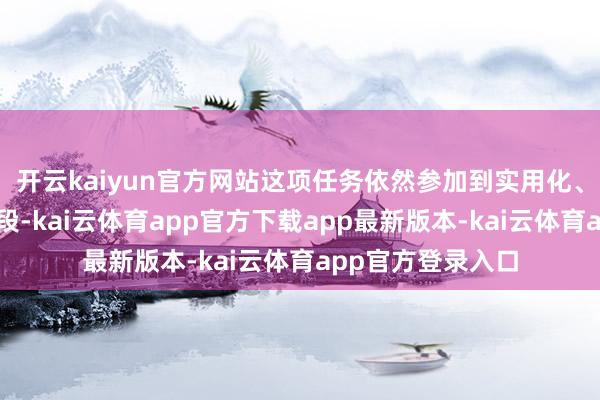 开云kaiyun官方网站这项任务依然参加到实用化、成体系诈骗的阶段-kai云体育app官方下载app最新版本-kai云体育app官方登录入口