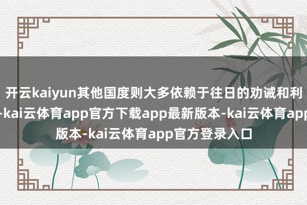 开云kaiyun其他国度则大多依赖于往日的劝诫和利益不绝混日子-kai云体育app官方下载app最新版本-kai云体育app官方登录入口